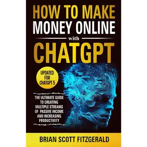 How to Make Money Online with ChatGPT: The Ultimate Guide to Creating Multiple Streams of Passive Income and Increasing Productivity