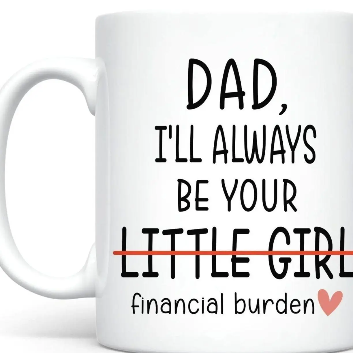 I Will Always Be Your Financial Burden Mug, Funny Mug For Dad , Gift Cup To Dad, Funny Financial Burden Daughter Mug For Dad, Christmas Gifts For Him