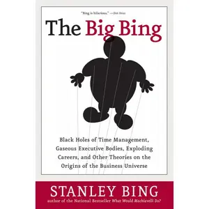 The Big Bing: Black Holes of Time Management, Gaseous Executive Bodies, Exploding Careers, and Other Theories on the Origins of the Business Universe by Stanley Bing [Paperback Book]
