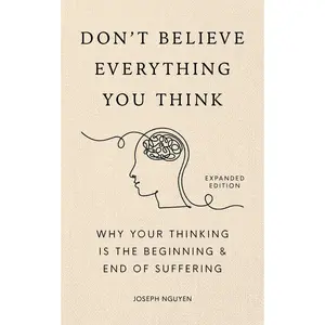 Don't Believe Everything You Think (Expanded Edition): Why Your Thinking Is the Beginning & End of Suffering -- Joseph Nguyen - Hardcover
