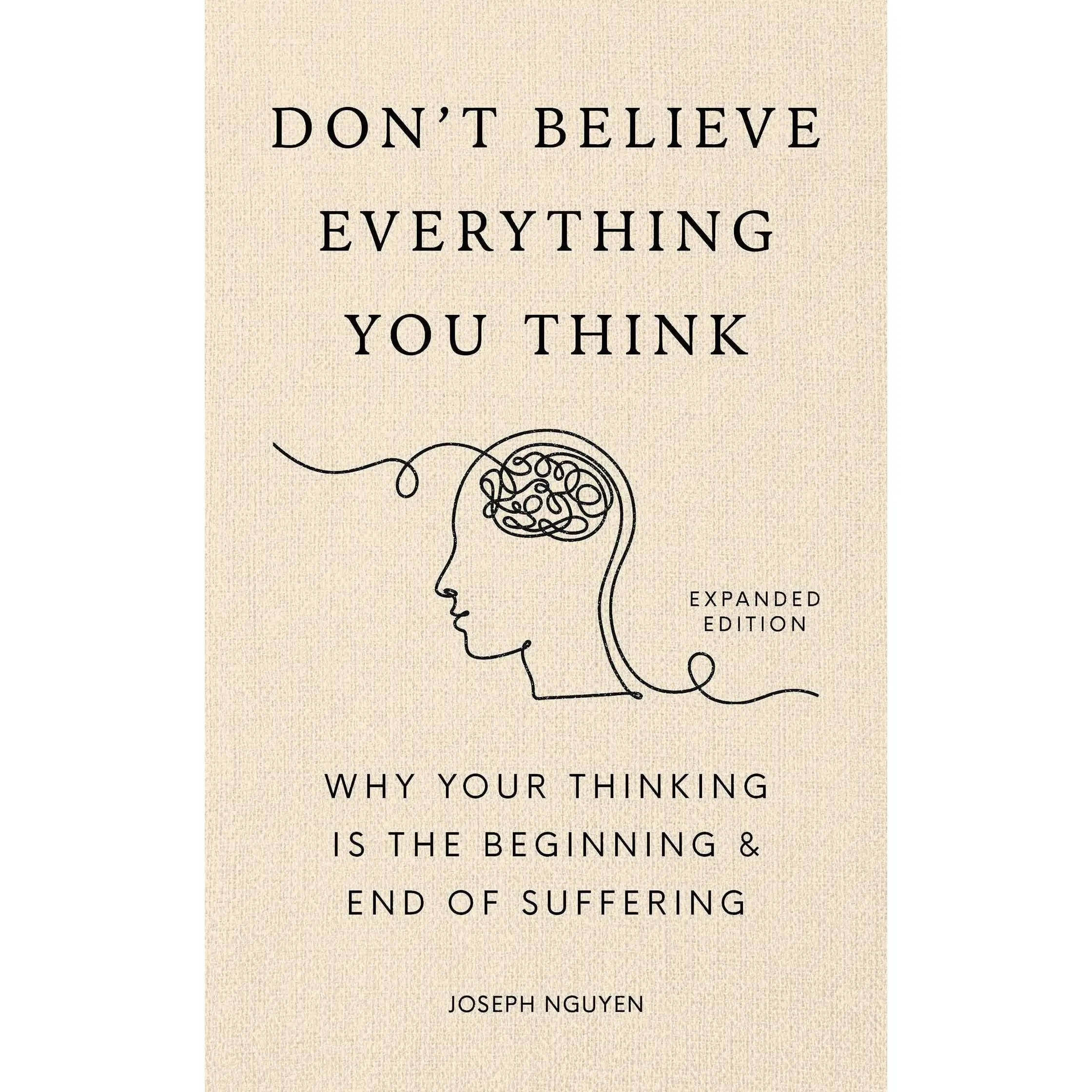 Don't Believe Everything You Think (Expanded Edition): Why Your Thinking Is the Beginning & End of Suffering -- Joseph Nguyen - Hardcover
