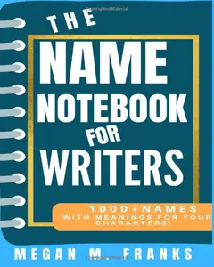 The Name Notebook for Writers: Find names for everything in your book...and more!
