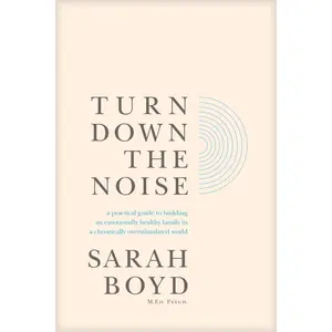 Turn Down the Noise: A Practical Guide to Building an Emotionally Healthy Family in a Chronically Overstimulated World -- Sarah Boyd - Paperback