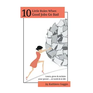 10 Little Rules When Good Jobs Go Bad: Learn, grow & reclaim your power atwork & in life