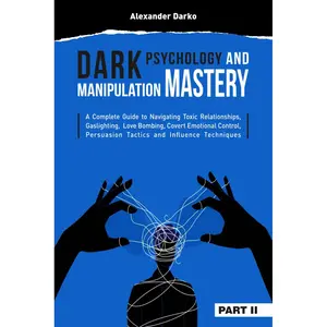Dark Psychology and Manipulation Mastery: A Complete Guide to Navigating Toxic Relationships, Gaslighting, Love Bombing, Covert Emotional Control, Persuasion Tactics, and Influence Techniques [PART 2] Paperback – December 3, 2024