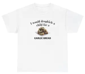 I Would Dropkick A Child For A Garlic Bread Tee Cotton Unisex Graphic Tee Funny Gift, Funny Meme shirt Funny T-Shirt Gift for Him Gift For Her Vintage Y2K Hoodie Sweatshirt