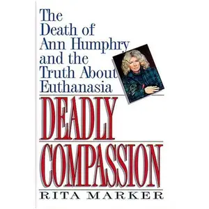 USED-Deadly Compassion: The Death of Ann Humphry and the Truth About Euthanasia by Rita Marker (Hardcover)