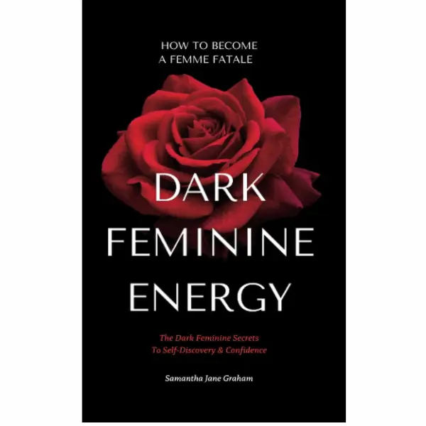 Dark Feminine Energy - How To Become A Femme Fatale: The Dark Feminine Secrets To Self-Discovery & Confidence: Dark Feminine Energy Guide (Dark Feminine Energy Secrets)