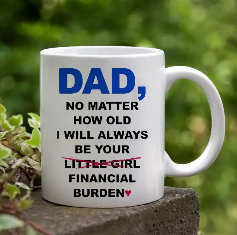 [Sale off up to 70%] Dad No Matter How Old I Will Always Be Your Financial Burden Mug, Gift For Farther's Day, Drinkware, 11oz, 15oz Ceramic Mug