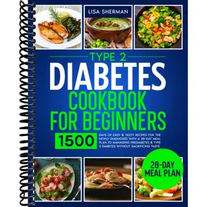 Type 2 Diabetes Cookbook For Beginners: 1500 Days of Easy & Tasty Recipes for the Newly Diagnosed with a 28-Day Meal Plan to Managing Prediabetes & Type 2 Diabetes without Sacrificing Taste