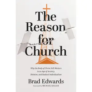 The Reason for Church: Why the Body of Christ Still Matters in an Age of Anxiety, Division, and Radical Individualism by Brad Edwards [Paperback Book]
