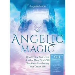 USED-Angelic Magic: How to Heal Past Lives & What They Didn't Tell You About Manifesting Your Dream Life (7 in 1 Collection) by Grace, Angela (Hardcover)