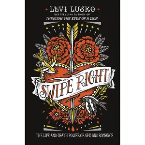 Swipe Right: The Life-and-Death Power of Sex and Romance by Levi Lusko [Book]