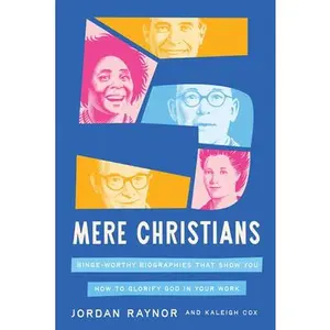 Five Mere Christians: Binge-Worthy Biographies That Show You How to Glorify God in Your Work -- Jordan Raynor, Hardcover