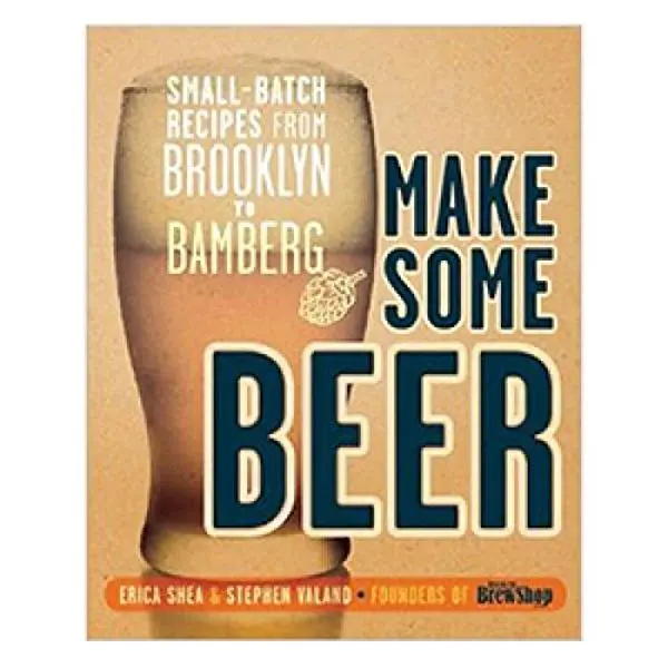 USED-Make Some Beer: Small-Batch Recipes from Brooklyn to Bamberg by Erica Shea (Unknown)