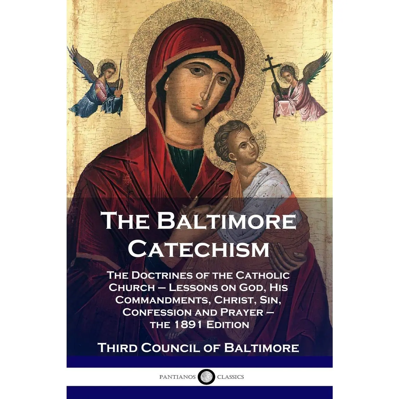 The Baltimore Catechism: The Doctrines of the Catholic Church - Lessons on God, His Commandments, Christ, Sin, Confession and Prayer - the 1891 Edition