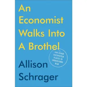 An Economist Walks into a Brothel: And Other Unexpected Places to Understand Risk -- Allison Schrager, Hardcover