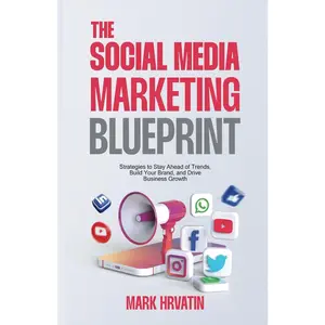 The Social Media Marketing Blueprint: Strategies to Stay Ahead of Trends, Build Your Brand, and Drive Business Growth (Modern Business Mastery)