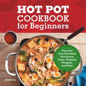 Hot Pot Cookbook for Beginners: Flavorful One-Pot Meals from China, Japan, Korea, Vietnam, and More -- Susan Ng - Paperback