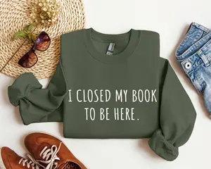I Closed My Book To Be Here Funny Sweatshirt, Sarcastic College Sweatshirt, Women's Crew Neck, Crewneck