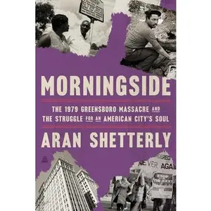 Morningside: The 1979 Greensboro Massacre and the Struggle for an American City's Soul -- Aran Shetterly, Hardcover
