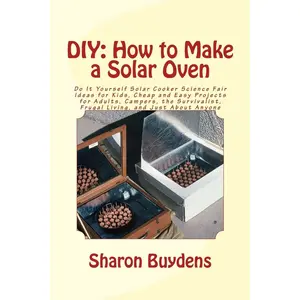 DIY: How to Make a Solar Oven: Do It Yourself Solar Cooker Science Fair Ideas for Kids, Cheap and Easy Projects for Adults, Campers, the Survivalist, Frugal Living, and Just About Anyone Paperback – July 30, 2015
