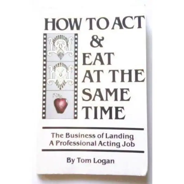 USED-How to Act and Eat at the Same Time: The Business of Landing a Professional Acting Job by Tom Logan (Paperback)