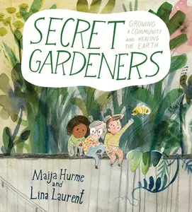 Secret Gardeners: Growing a Community and Healing the Earth -- Maija Hurme, Hardcover