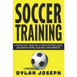 USED-Soccer Training: A Step-by-Step Guide on 14 Topics for Intelligent Soccer Players, Coaches, and Parents by Joseph, Dylan (Paperback)
