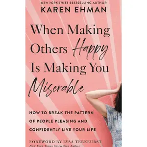When Making Others Happy Is Making You Miserable: How to Break the Pattern of People Pleasing and Confidently Live Your Life