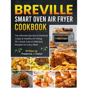 Breville Smart Oven Air Fryer Cookbook: The Ultimate Secrets to Perfectly Crispy & Healthy Air Frying: 110+ Quick, Easy & Delicious Recipes for Every Meal Hardcover – March 10, 2025