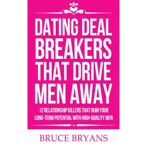 Dating Deal Breakers That Drive Men Away: 12 Relationship Killers That Ruin Your Long-Term Potential with High-Quality Men (Smart Dating Books for Women)