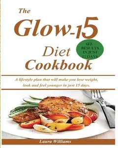 The Glow-15 Diet Cookbook: A lifestyle plan that will make you lose weight, look and feel younger in just 15 days. -- Laura Williams - Paperback
