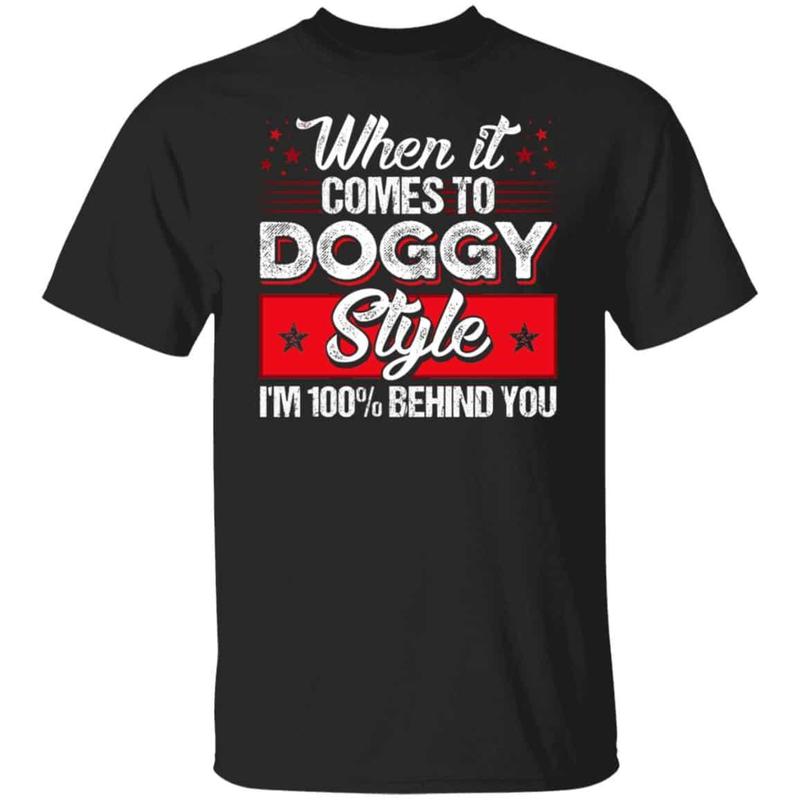 CubeBik When It Comes To Doggggy Style I'm 100% Behind You Funny T-Shirt - Funny Saying Shirt For Men