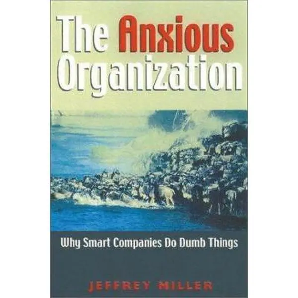 USED-The Anxious Organization: Why Smart Companies Do Dumb Things by Jeffrey Miller (Paperback)