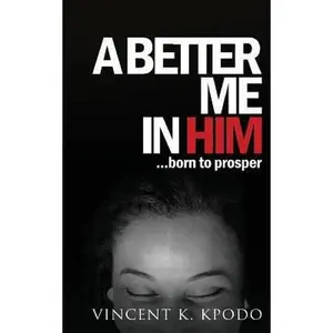 USED-A Better Me In Him: ......born to prosper by Kpodo, Vincent K. (Paperback)
