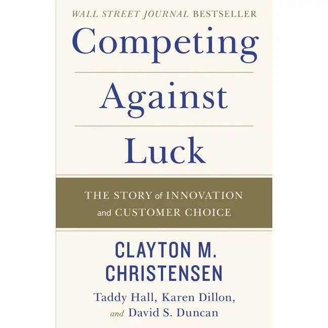 Competing Against Luck: The Story of Innovation and Customer Choice by Clayton M. Christensen||Taddy Hall||Karen Dillon||David S. Duncan [Hardback Book]