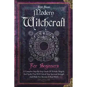 Modern Witchcraft For Beginners: A Complete Step-By-Step Guide Of Rituals, Magick, And Spells That Will Unlock Your Spiritual Strength And Make You Become A Real Witch Hardcover – June 18, 2024