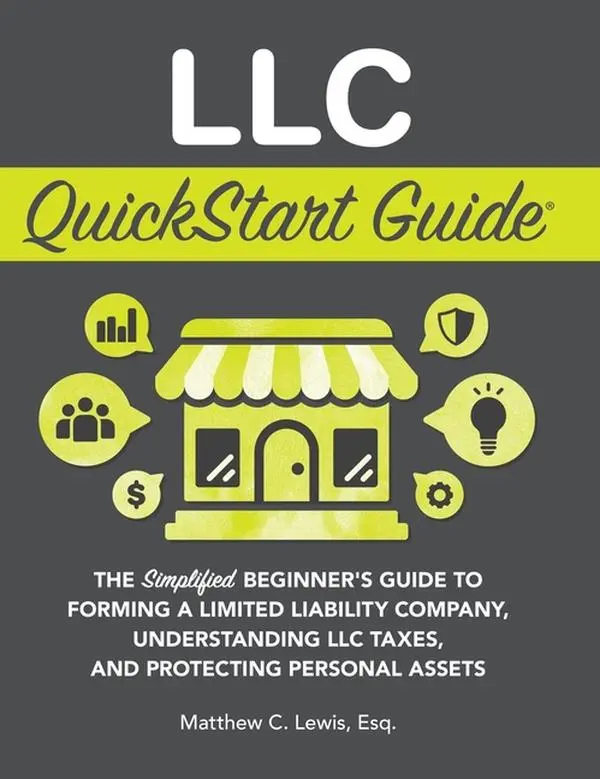 LLC QuickStart Guide: The Simplified Beginner's Guide to Forming a Limited Liability Company, Understanding LLC Taxes, and Protecting Personal Assets by Matthew C. Lewis (Hardcover)