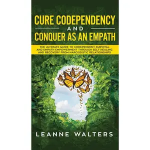 Cure Codependency and Conquer as an Empath: The Ultimate Guide to Codependent Survival and Empath Empowerment Through Self Healing and Recovery From N