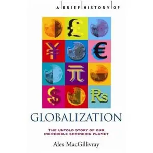 USED-A Brief History of Globalization: the Untold Story of Our Incredible Shrinking Planet by Alex Macgillivray (Paperback)