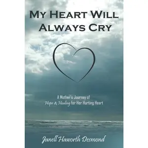 USED-My Heart Will Always Cry: A Mother's Journey of Hope and Healing for Her Hurting Heart by Desmond, Janell Haworth (Paperback)