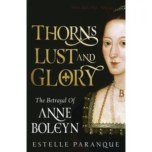 Thorns, Lust, and Glory: The Betrayal of Anne Boleyn -- Estelle Paranque, Hardcover
