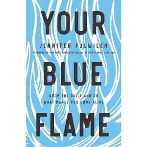 Your Blue Flame: Drop the Guilt and Do What Makes You Come Alive by Jennifer Fulwiler||Jeannie Gaffigan [Hardback Book]