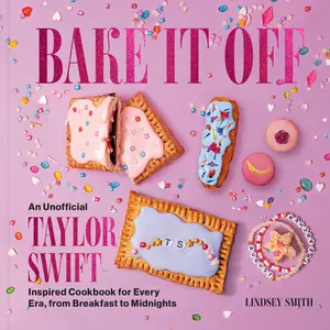 Bake It Off: An Unofficial Taylor Swift-Inspired Cookbook for Every Era, from Breakfast to Midnights by Lindsey Smith [Hardback Book]