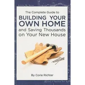 USED-The Complete Guide to Building Your Own Home and Saving Thousands on Your New House by Corie Richter (Paperback)