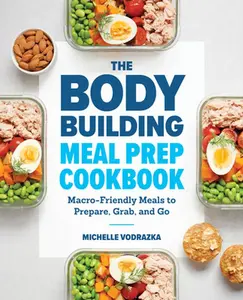 The Bodybuilding Meal Prep Cookbook: Macro-Friendly Meals to Prepare, Grab, and Go -- Michelle Vodrazka - Paperback