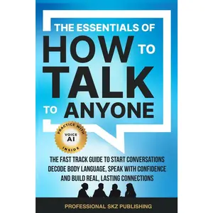 The Essentials of How to Talk to Anyone: The Fast Track Guide to Start Conversations, Decode Body Language, Speak with Confidence, and Build Real, Lasting Connections (The Essentials of Communication)