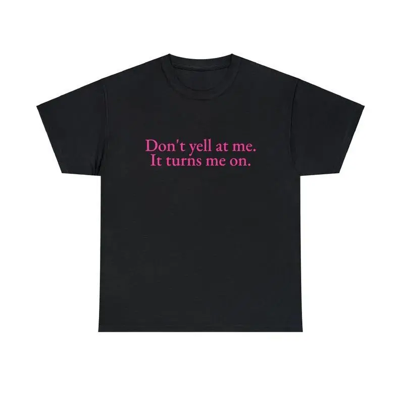 Don't Yell At Me It Turns Me On Unisex Tee Y2K Iconic Funny It Girl Meme Phrase Shirt Sassy Sarcastic Viral Unhinged Gift, Adult funny T-shirt, Gift for Woman and Man