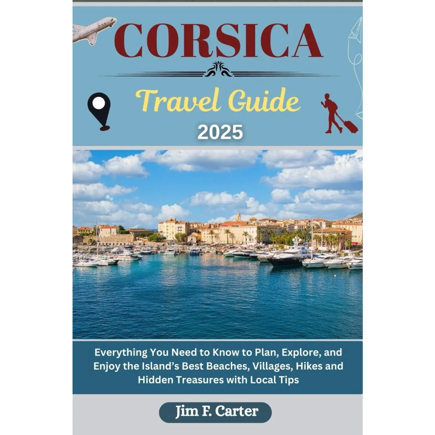 CORSICA TRAVEL GUIDE: Everything You Need to Know to Plan, Explore, and Enjoy the Island’s Best Beaches, Villages, Hikes and Hidden Treasures with Local Tips (Jim the Globe Trotter(ENGL))